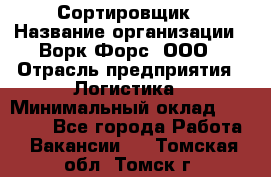 Сортировщик › Название организации ­ Ворк Форс, ООО › Отрасль предприятия ­ Логистика › Минимальный оклад ­ 29 000 - Все города Работа » Вакансии   . Томская обл.,Томск г.